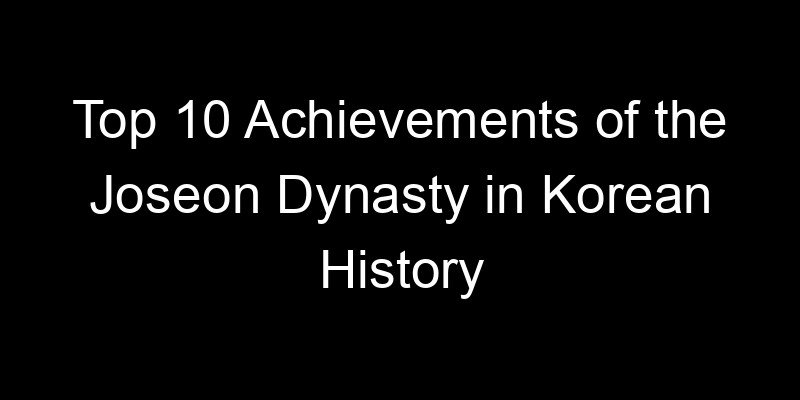 You are currently viewing Top 10 Achievements of the Joseon Dynasty in Korean History