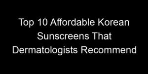 Read more about the article Top 10 Affordable Korean Sunscreens That Dermatologists Recommend