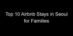 Read more about the article Top 10 Airbnb Stays in Seoul for Families