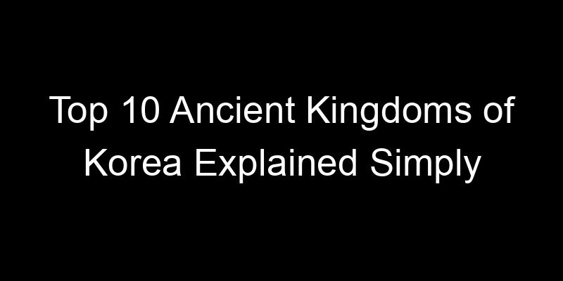 You are currently viewing Top 10 Ancient Kingdoms of Korea Explained Simply