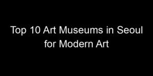 Read more about the article Top 10 Art Museums in Seoul for Modern Art