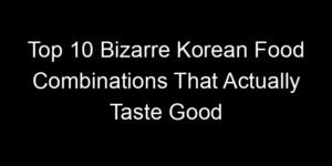 Read more about the article Top 10 Bizarre Korean Food Combinations That Actually Taste Good