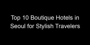 Read more about the article Top 10 Boutique Hotels in Seoul for Stylish Travelers