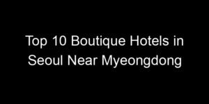 Read more about the article Top 10 Boutique Hotels in Seoul Near Myeongdong