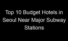 Top 10 Budget Hotels in Seoul Near Major Subway Stations