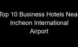 Top 10 Business Hotels Near Incheon International Airport