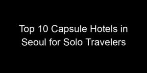 Read more about the article Top 10 Capsule Hotels in Seoul for Solo Travelers