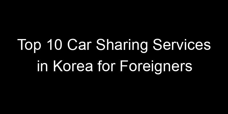 You are currently viewing Top 10 Car Sharing Services in Korea for Foreigners