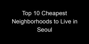 Read more about the article Top 10 Cheapest Neighborhoods to Live in Seoul