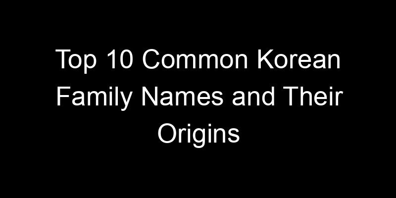 Read more about the article Top 10 Common Korean Family Names and Their Origins