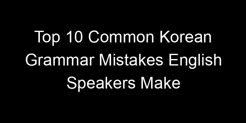 Read more about the article Top 10 Common Korean Grammar Mistakes English Speakers Make