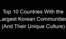 Top 10 Countries With the Largest Korean Communities (And Their Unique Culture)