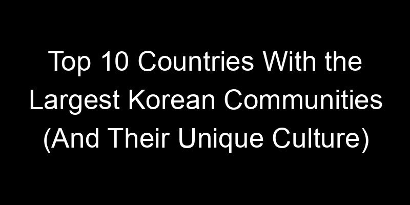 Read more about the article Top 10 Countries With the Largest Korean Communities (And Their Unique Culture)