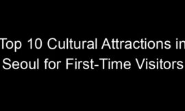 Top 10 Cultural Attractions in Seoul for First-Time Visitors
