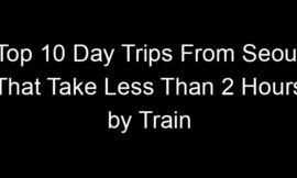 Top 10 Day Trips From Seoul That Take Less Than 2 Hours by Train