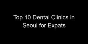 Read more about the article Top 10 Dental Clinics in Seoul for Expats