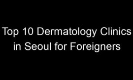 Top 10 Dermatology Clinics in Seoul for Foreigners