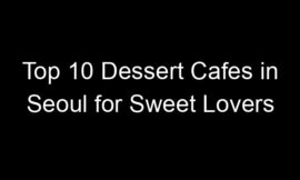 Top 10 Dessert Cafes in Seoul for Sweet Lovers