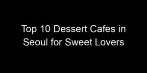 Read more about the article Top 10 Dessert Cafes in Seoul for Sweet Lovers