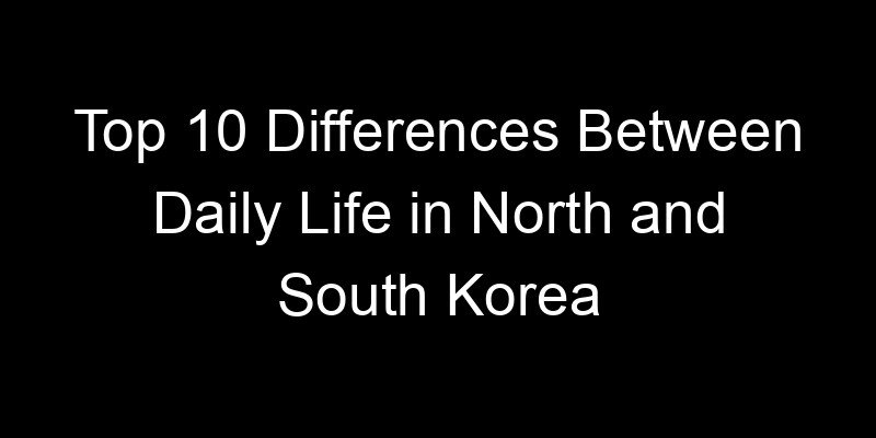 Read more about the article Top 10 Differences Between Daily Life in North and South Korea