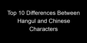 Read more about the article Top 10 Differences Between Hangul and Chinese Characters