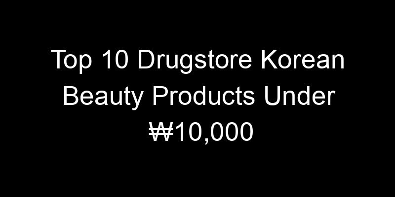 Read more about the article Top 10 Drugstore Korean Beauty Products Under ₩10,000