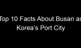 Top 10 Facts About Busan as Korea’s Port City