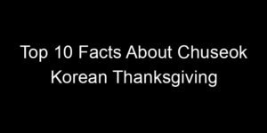 Read more about the article Top 10 Facts About Chuseok Korean Thanksgiving