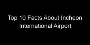 Read more about the article Top 10 Facts About Incheon International Airport