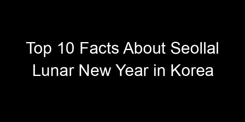 Read more about the article Top 10 Facts About Seollal Lunar New Year in Korea