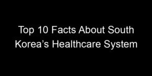 Read more about the article Top 10 Facts About South Korea’s Healthcare System