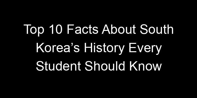You are currently viewing Top 10 Facts About South Korea’s History Every Student Should Know