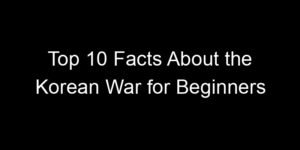 Read more about the article Top 10 Facts About the Korean War for Beginners