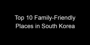 Read more about the article Top 10 Family-Friendly Places in South Korea