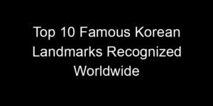 Read more about the article Top 10 Famous Korean Landmarks Recognized Worldwide