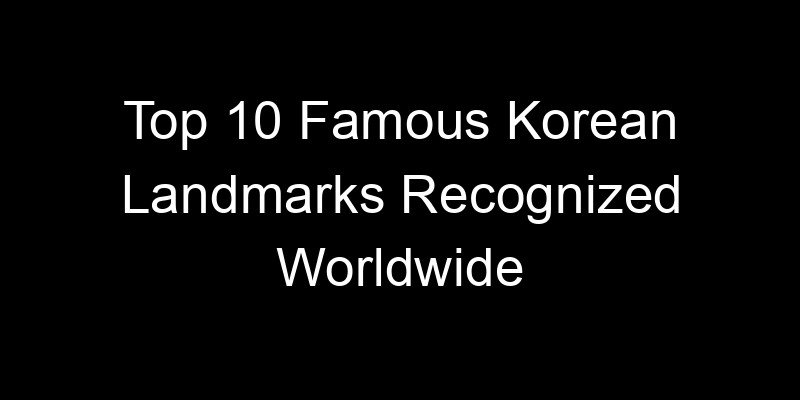 Read more about the article Top 10 Famous Korean Landmarks Recognized Worldwide