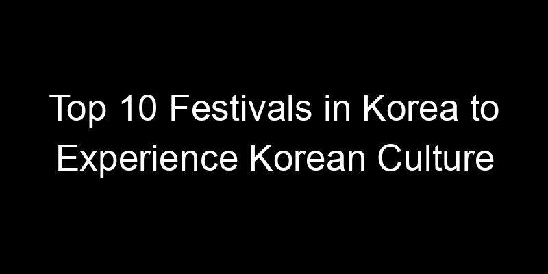 Read more about the article Top 10 Festivals in Korea to Experience Korean Culture