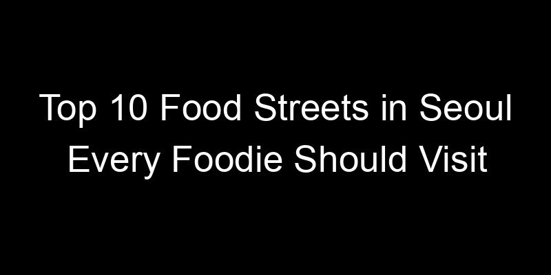Read more about the article Top 10 Food Streets in Seoul Every Foodie Should Visit