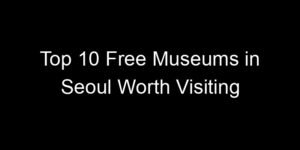 Read more about the article Top 10 Free Museums in Seoul Worth Visiting