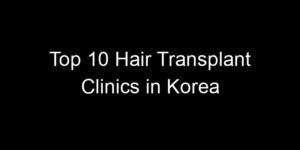 Read more about the article Top 10 Hair Transplant Clinics in Korea