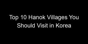 Read more about the article Top 10 Hanok Villages You Should Visit in Korea