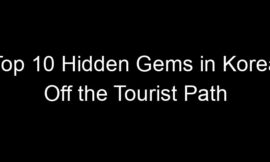 Top 10 Hidden Gems in Korea Off the Tourist Path