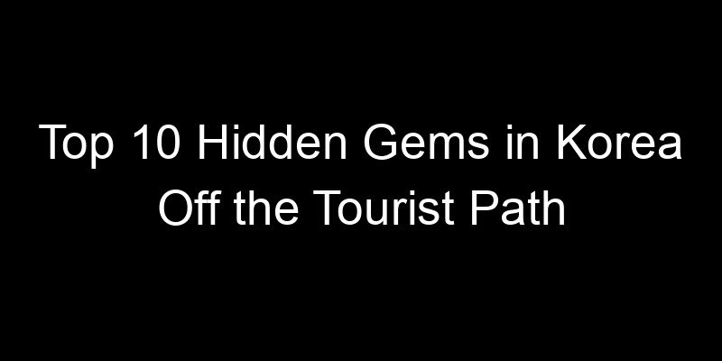 Read more about the article Top 10 Hidden Gems in Korea Off the Tourist Path