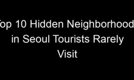Top 10 Hidden Neighborhoods in Seoul Tourists Rarely Visit