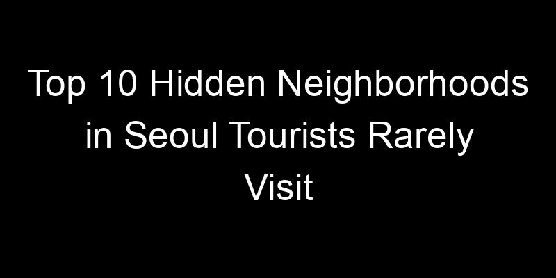 You are currently viewing Top 10 Hidden Neighborhoods in Seoul Tourists Rarely Visit