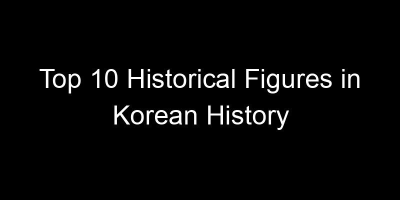 You are currently viewing Top 10 Historical Figures in Korean History