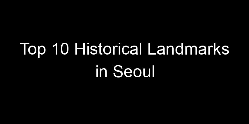 Read more about the article Top 10 Historical Landmarks in Seoul