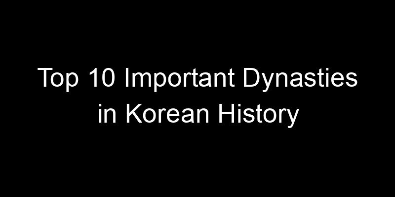 You are currently viewing Top 10 Important Dynasties in Korean History