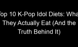 Top 10 K-Pop Idol Diets: What They Actually Eat (And the Truth Behind It)