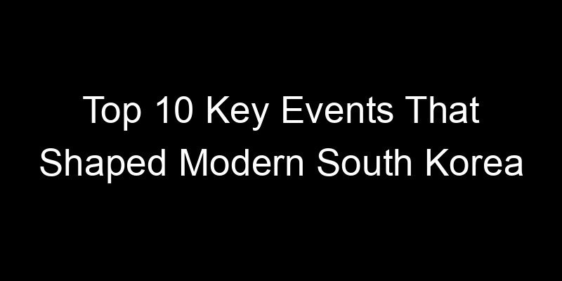 You are currently viewing Top 10 Key Events That Shaped Modern South Korea
